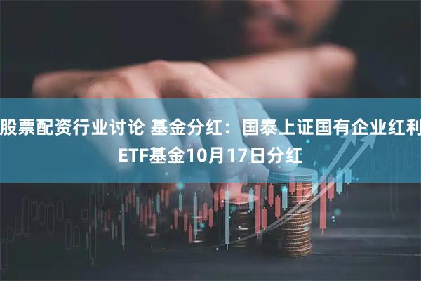 股票配资行业讨论 基金分红：国泰上证国有企业红利ETF基金10月17日分红