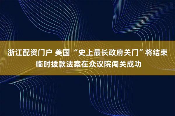 浙江配资门户 美国 “史上最长政府关门”将结束 临时拨款法案在众议院闯关成功
