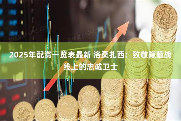 2025年配资一览表最新 洛桑扎西：致敬隐蔽战线上的忠诚卫士