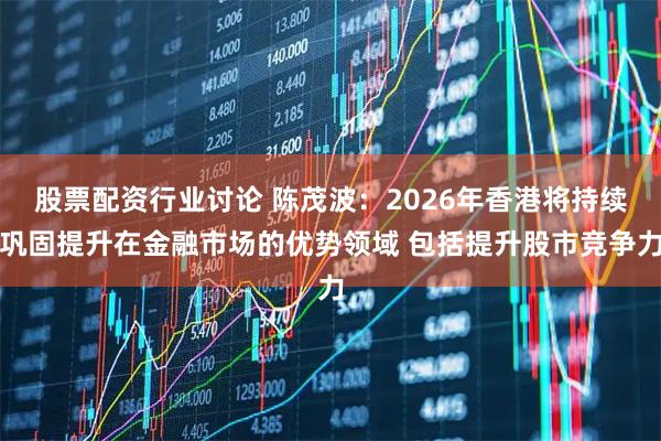 股票配资行业讨论 陈茂波：2026年香港将持续巩固提升在金融市场的优势领域 包括提升股市竞争力