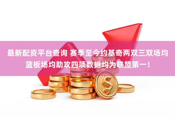 最新配资平台查询 赛季至今约基奇两双三双场均篮板场均助攻四项数据均为联盟第一！