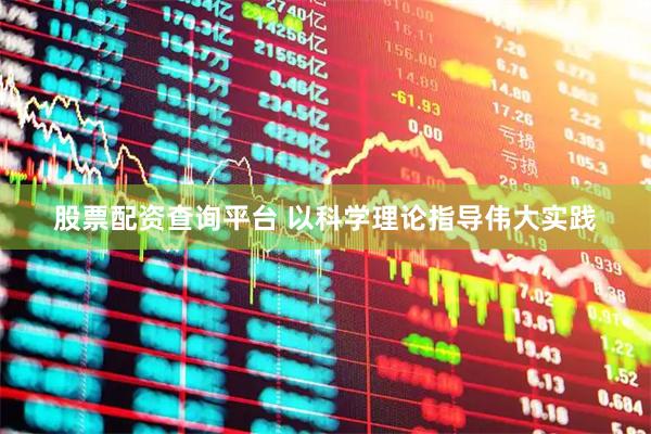 股票配资查询平台 以科学理论指导伟大实践