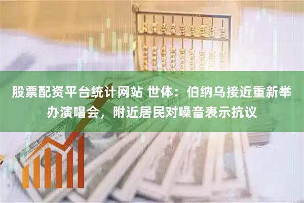 股票配资平台统计网站 世体：伯纳乌接近重新举办演唱会，附近居民对噪音表示抗议